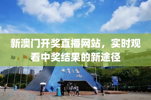 新澳门开奖直播网站，实时观看中奖结果的新途径