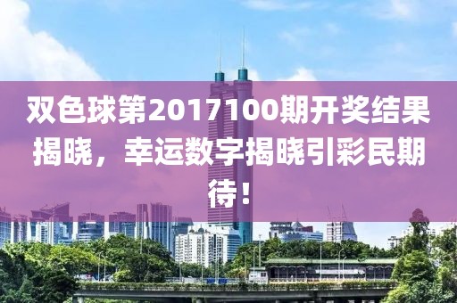 双色球第2017100期开奖结果揭晓，幸运数字揭晓引彩民期待！