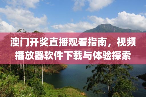 澳门开奖直播观看指南，视频播放器软件下载与体验探索