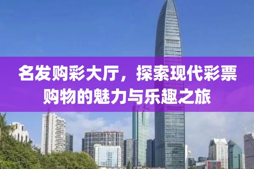 名发购彩大厅，探索现代彩票购物的魅力与乐趣之旅