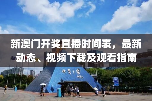 新澳门开奖直播时间表，最新动态、视频下载及观看指南