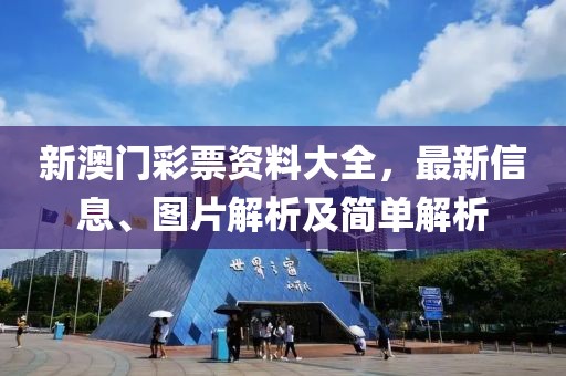 新澳门彩票资料大全，最新信息、图片解析及简单解析