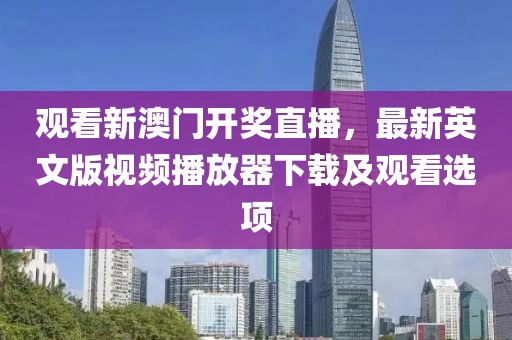 观看新澳门开奖直播，最新英文版视频播放器下载及观看选项