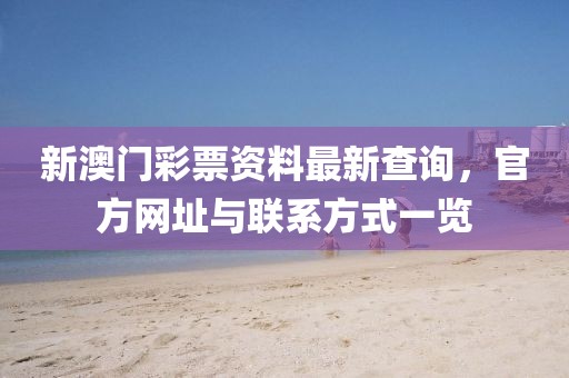 新澳门彩票资料最新查询，官方网址与联系方式一览