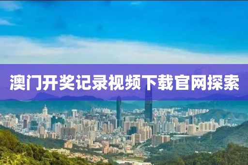 澳门开奖记录视频下载官网探索
