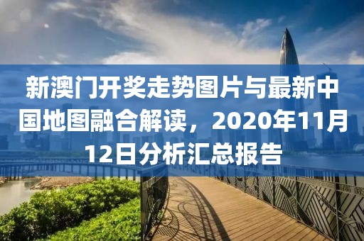 新澳门开奖走势图片与最新中国地图融合解读，2020年11月12日分析汇总报告