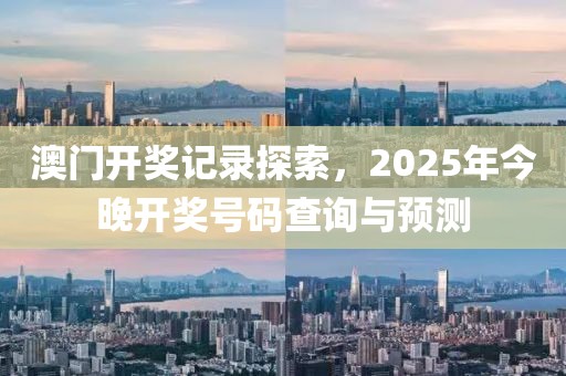 澳门开奖记录探索，2025年今晚开奖号码查询与预测