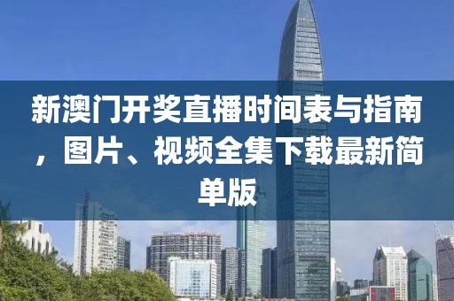 新澳门开奖直播时间表与指南，图片、视频全集下载最新简单版