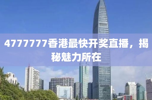 4777777香港最快开奖直播，揭秘魅力所在