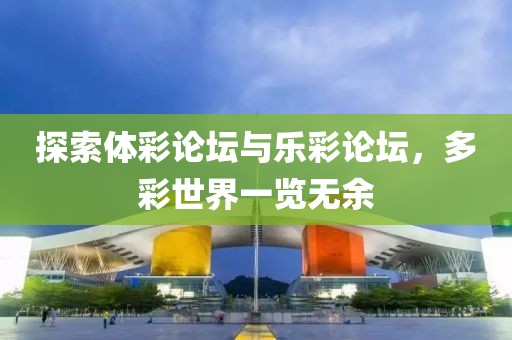 探索体彩论坛与乐彩论坛，多彩世界一览无余