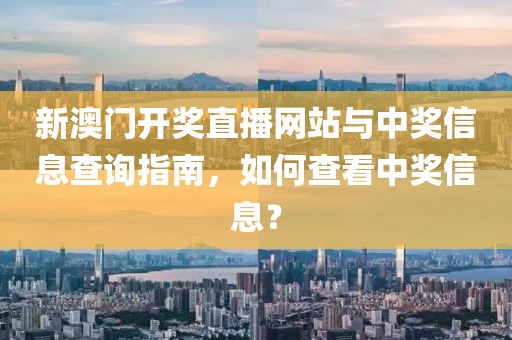 新澳门开奖直播网站与中奖信息查询指南，如何查看中奖信息？