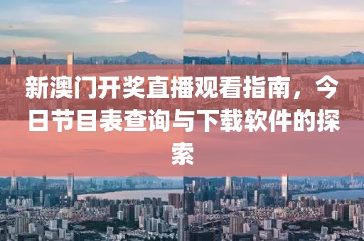 新澳门开奖直播观看指南，今日节目表查询与下载软件的探索
