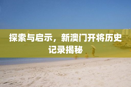 探索与启示，新澳门开将历史记录揭秘