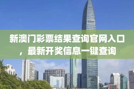 新澳门彩票结果查询官网入口，最新开奖信息一键查询