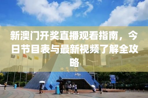 新澳门开奖直播观看指南，今日节目表与最新视频了解全攻略