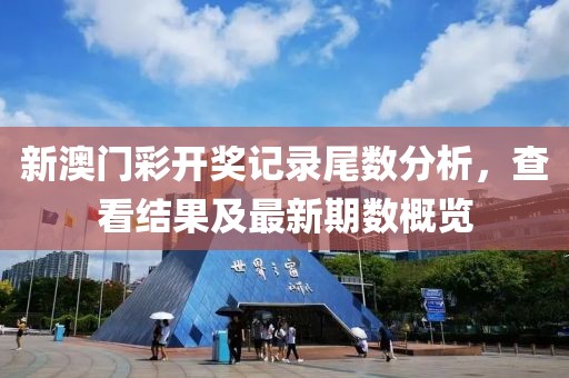 新澳门彩开奖记录尾数分析，查看结果及最新期数概览