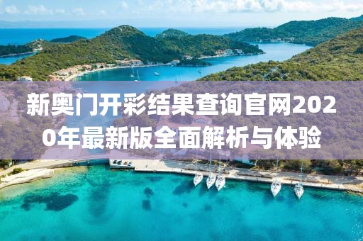 新奥门开彩结果查询官网2020年最新版全面解析与体验