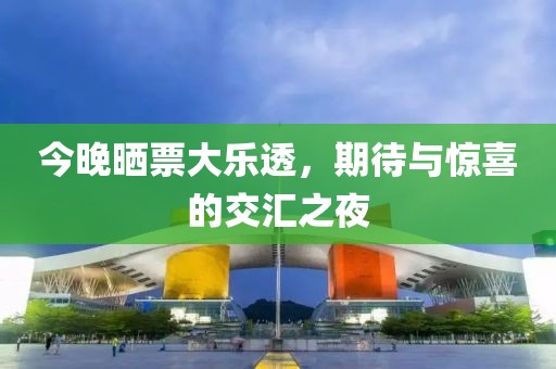 今晚晒票大乐透，期待与惊喜的交汇之夜