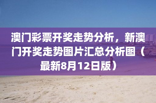 澳门彩票开奖走势分析，新澳门开奖走势图片汇总分析图（最新8月12日版）