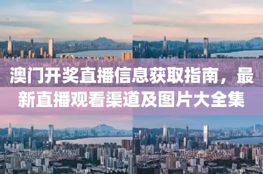 澳门开奖直播信息获取指南，最新直播观看渠道及图片大全集