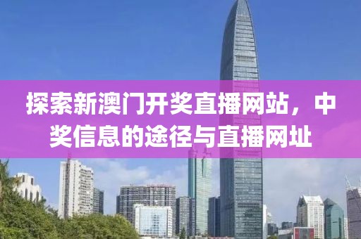 探索新澳门开奖直播网站，中奖信息的途径与直播网址