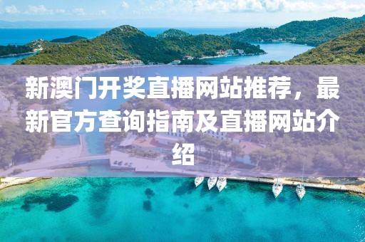 新澳门开奖直播网站推荐，最新官方查询指南及直播网站介绍