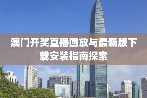 澳门开奖直播回放与最新版下载安装指南探索