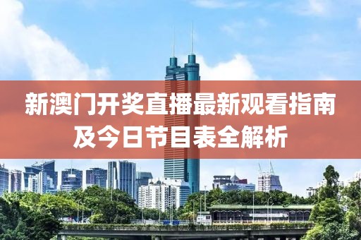 新澳门开奖直播最新观看指南及今日节目表全解析