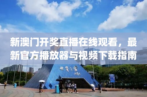 新澳门开奖直播在线观看，最新官方播放器与视频下载指南