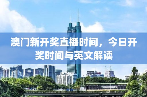 澳门新开奖直播时间，今日开奖时间与英文解读