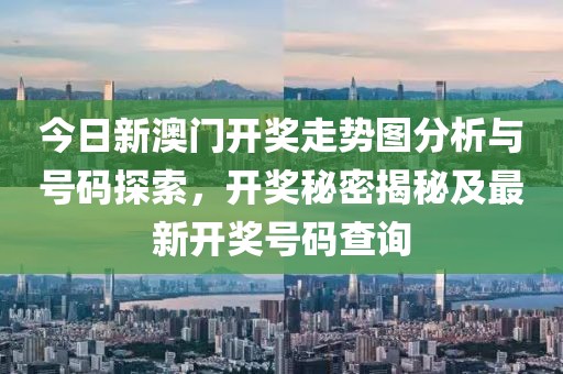今日新澳门开奖走势图分析与号码探索，开奖秘密揭秘及最新开奖号码查询
