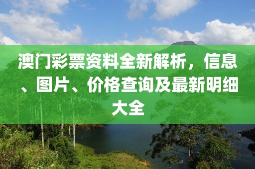 澳门彩票资料全新解析，信息、图片、价格查询及最新明细大全