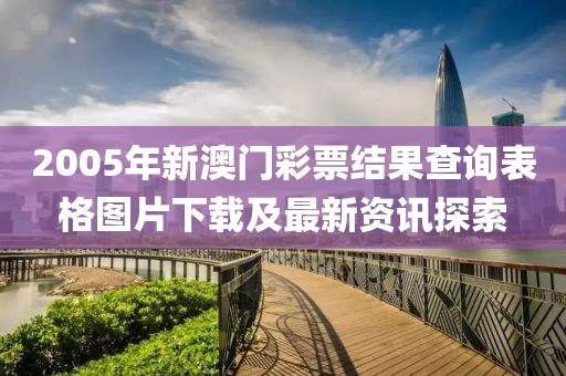 2005年新澳门彩票结果查询表格图片下载及最新资讯探索