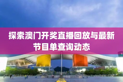 探索澳门开奖直播回放与最新节目单查询动态