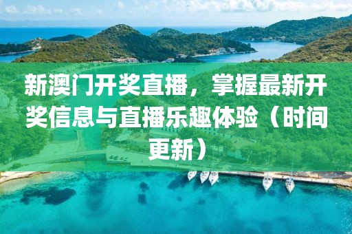 新澳门开奖直播，掌握最新开奖信息与直播乐趣体验（时间更新）