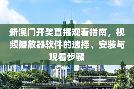 新澳门开奖直播观看指南，视频播放器软件的选择、安装与观看步骤