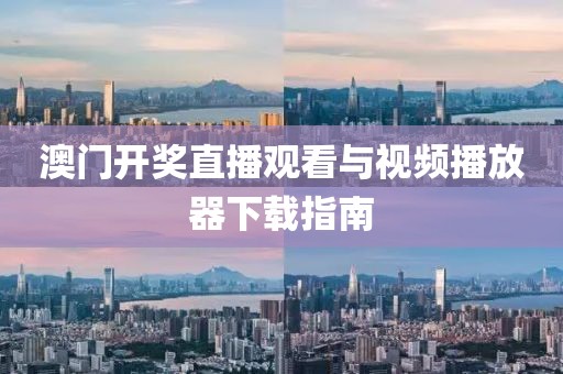 澳门开奖直播观看与视频播放器下载指南
