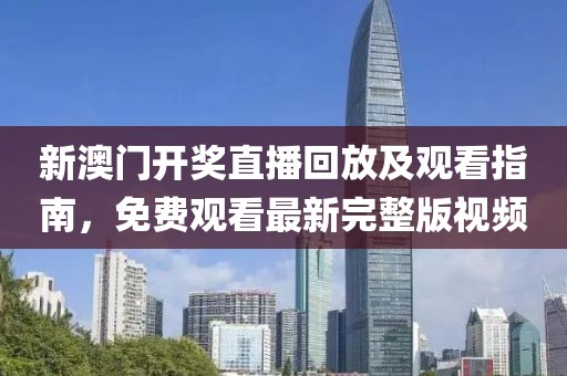 新澳门开奖直播回放及观看指南，免费观看最新完整版视频