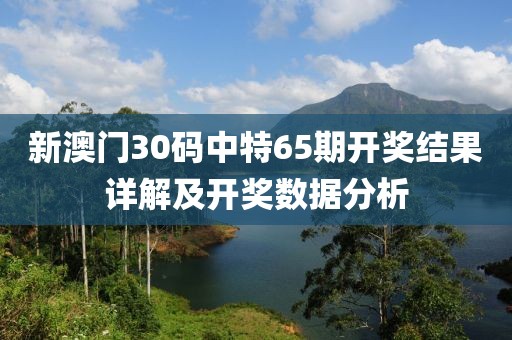 新澳门30码中特65期开奖结果详解及开奖数据分析