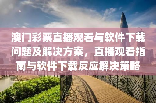 澳门彩票直播观看与软件下载问题及解决方案，直播观看指南与软件下载反应解决策略