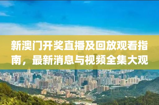 新澳门开奖直播及回放观看指南，最新消息与视频全集大观