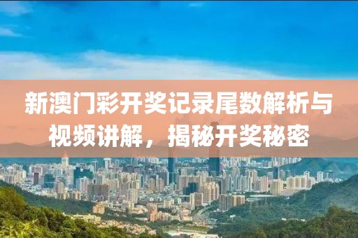 新澳门彩开奖记录尾数解析与视频讲解，揭秘开奖秘密