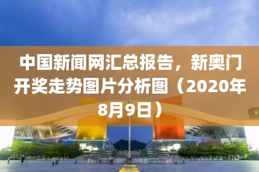 中国新闻网汇总报告，新奥门开奖走势图片分析图（2020年8月9日）