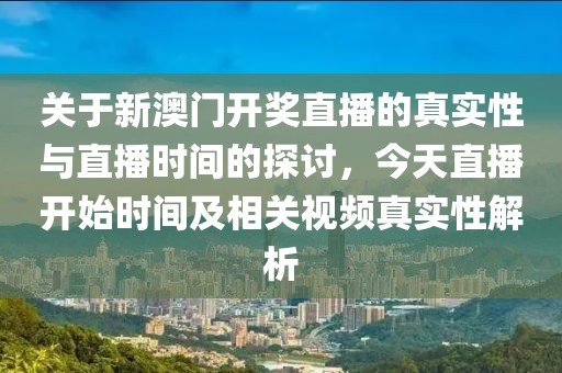 关于新澳门开奖直播的真实性与直播时间的探讨，今天直播开始时间及相关视频真实性解析