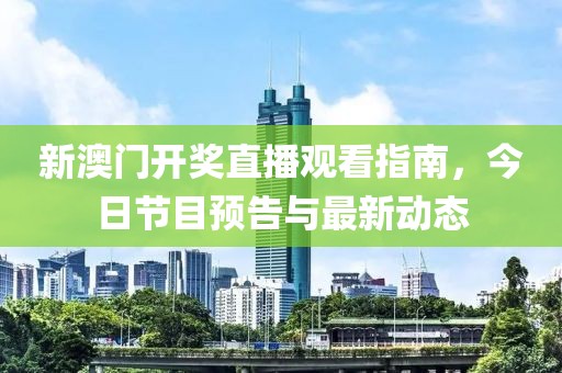 新澳门开奖直播观看指南，今日节目预告与最新动态