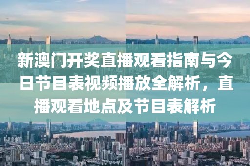 新澳门开奖直播观看指南与今日节目表视频播放全解析，直播观看地点及节目表解析