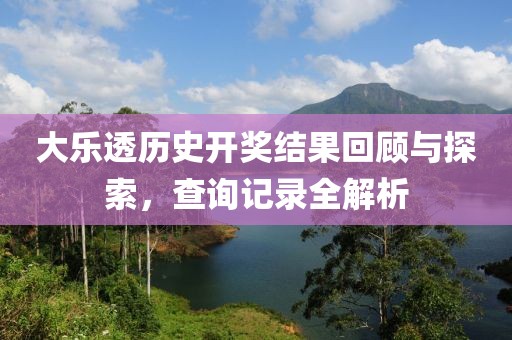 大乐透历史开奖结果回顾与探索，查询记录全解析
