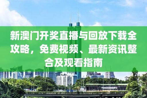 新澳门开奖直播与回放下载全攻略，免费视频、最新资讯整合及观看指南