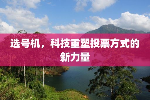 选号机，科技重塑投票方式的新力量