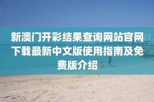 新澳门开彩结果查询网站官网下载最新中文版使用指南及免费版介绍